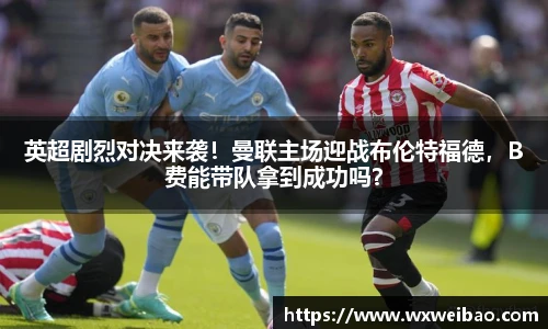 英超剧烈对决来袭！曼联主场迎战布伦特福德，B费能带队拿到成功吗？